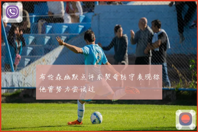 布伦森幽默点评东契奇防守表现称他曾努力尝试过