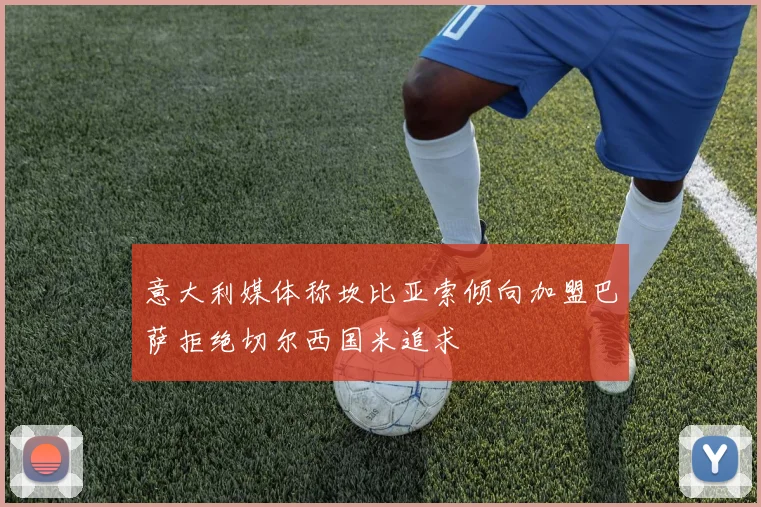 意大利媒体称坎比亚索倾向加盟巴萨拒绝切尔西国米追求
