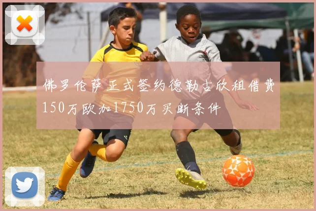 佛罗伦萨正式签约德勒古欣租借费150万欧加1750万买断条件