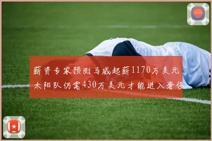 薪资专家预测马威起薪1170万美元太阳队仍需430万美元才能进入奢侈税