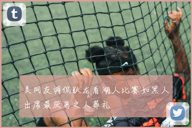 美网友调侃狄龙看湖人比赛如黑人出席最厌恶之人葬礼