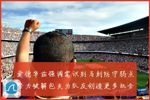 爱德华兹强调需识别马刺防守弱点努力破解包夹为队友创造更多机会