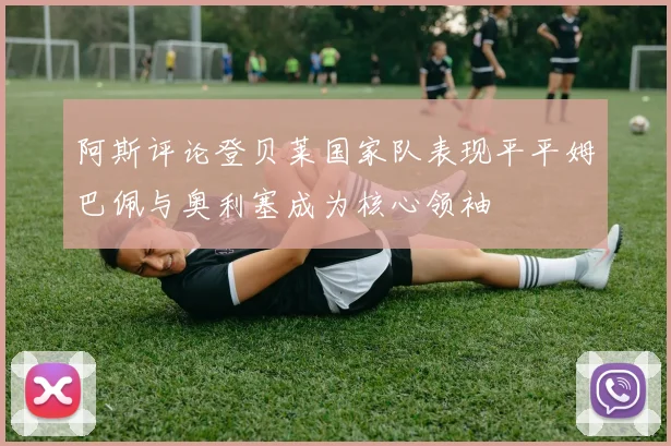 阿斯评论登贝莱国家队表现平平姆巴佩与奥利塞成为核心领袖