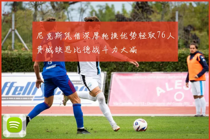 尼克斯凭借深厚轮换优势轻取76人费城缺恩比德战斗力大减