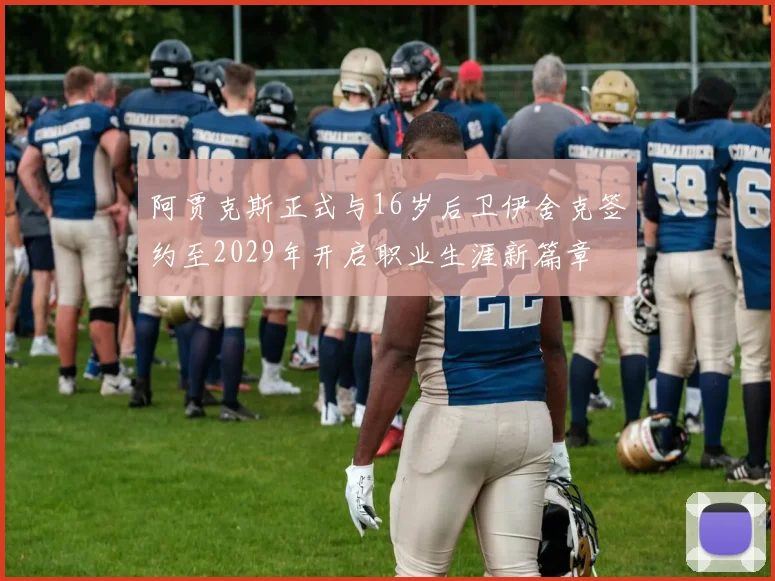 阿贾克斯正式与16岁后卫伊舍克签约至2029年开启职业生涯新篇章