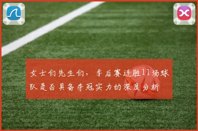 女士们先生们，季后赛连胜11场球队是否具备夺冠实力的深度分析