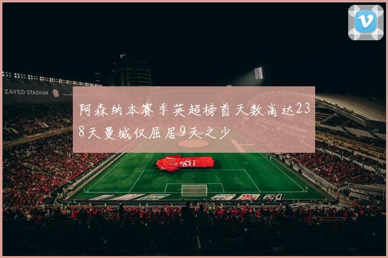 阿森纳本赛季英超榜首天数高达238天曼城仅屈居9天之少