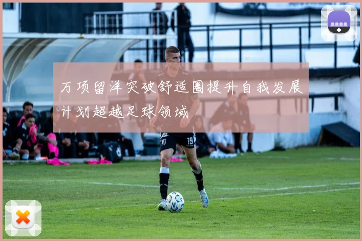 万项留洋突破舒适圈提升自我发展计划超越足球领域